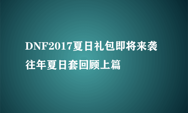 DNF2017夏日礼包即将来袭 往年夏日套回顾上篇