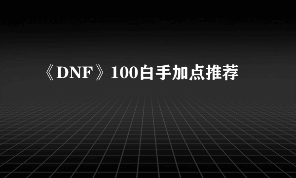 《DNF》100白手加点推荐