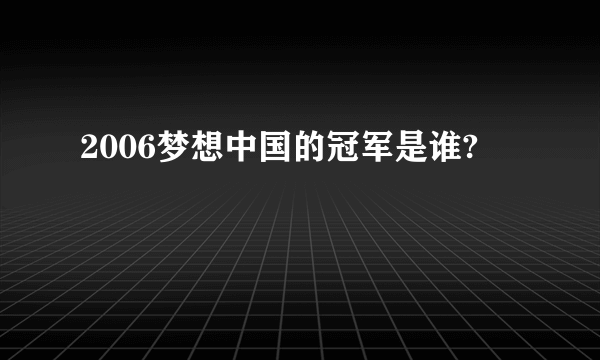 2006梦想中国的冠军是谁?