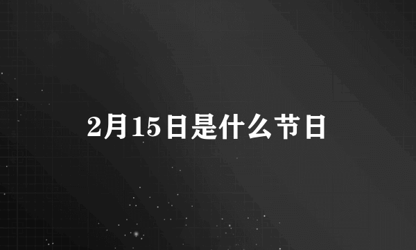 2月15日是什么节日