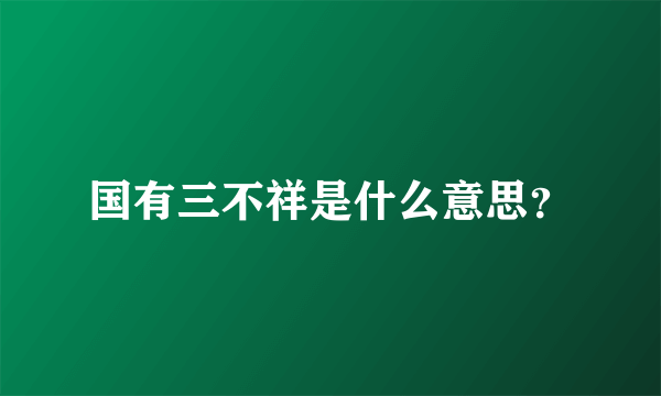 国有三不祥是什么意思？