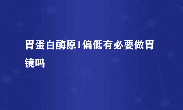 胃蛋白酶原1偏低有必要做胃镜吗