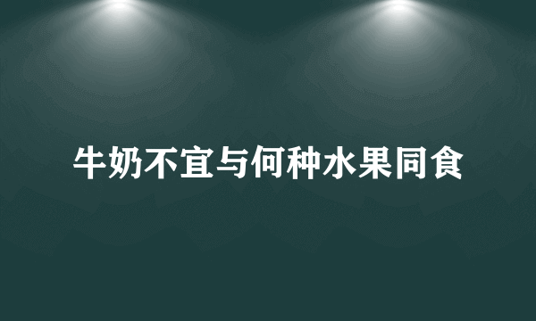 牛奶不宜与何种水果同食