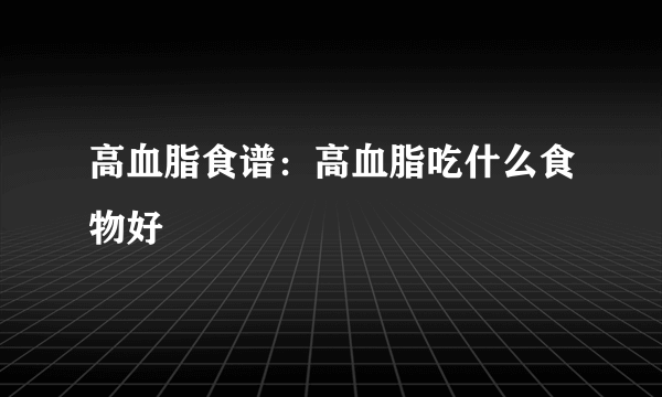 高血脂食谱：高血脂吃什么食物好