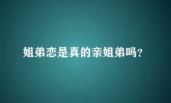 姐弟恋是真的亲姐弟吗？