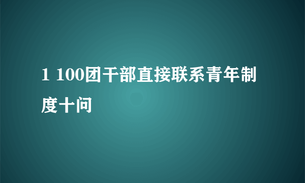 1 100团干部直接联系青年制度十问