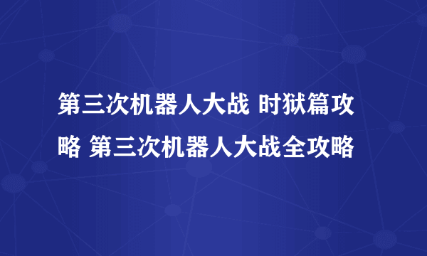 第三次机器人大战 时狱篇攻略 第三次机器人大战全攻略