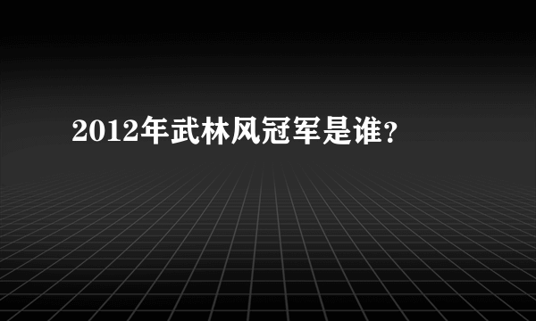 2012年武林风冠军是谁？