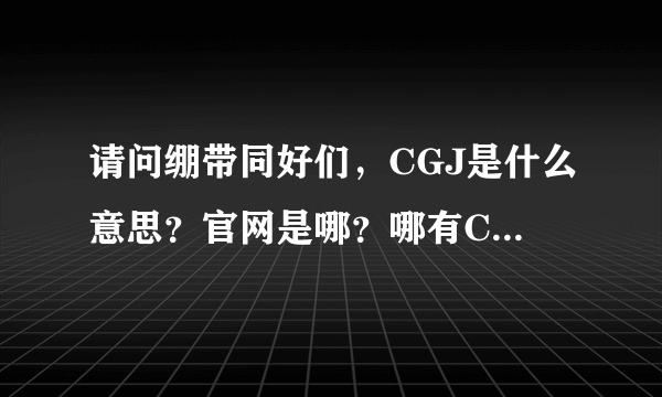 请问绷带同好们，CGJ是什么意思？官网是哪？哪有CGJ的照片啊！