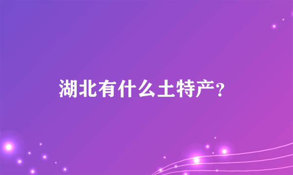 湖北有什么土特产？