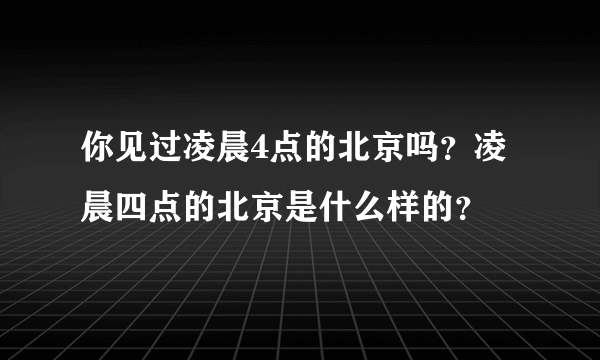 你见过凌晨4点的北京吗？凌晨四点的北京是什么样的？