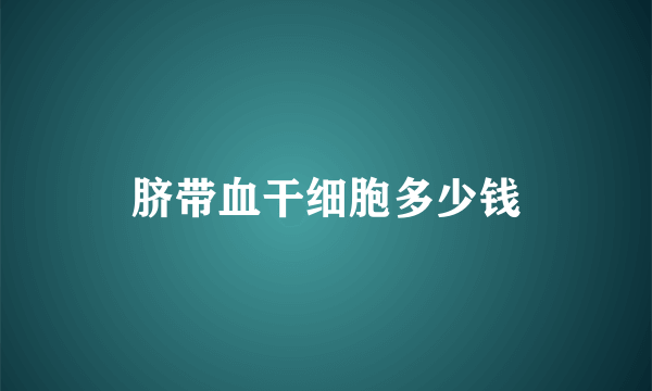 脐带血干细胞多少钱