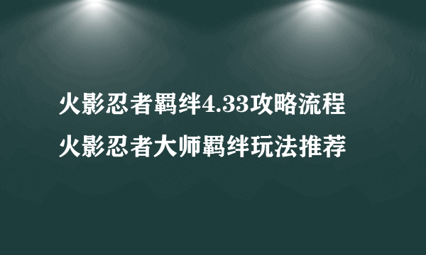 火影忍者羁绊4.33攻略流程 火影忍者大师羁绊玩法推荐