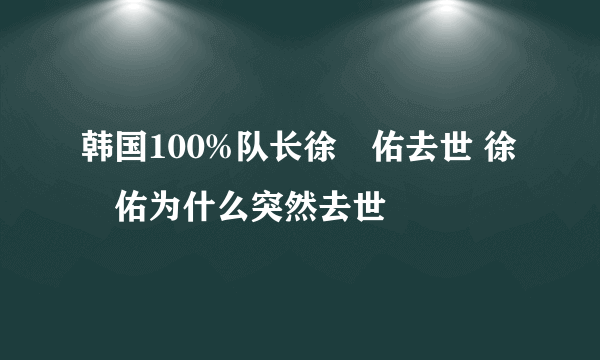 韩国100%队长徐旻佑去世 徐旻佑为什么突然去世