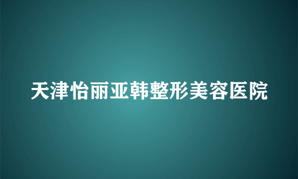 天津怡丽亚韩整形美容医院