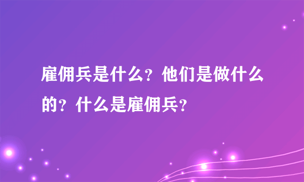 雇佣兵是什么？他们是做什么的？什么是雇佣兵？