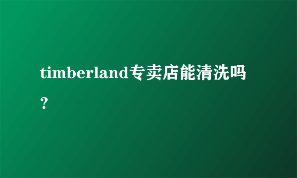 timberland专卖店能清洗吗？