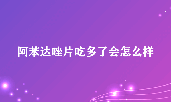 阿苯达唑片吃多了会怎么样