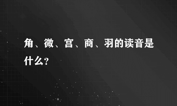 角、微、宫、商、羽的读音是什么？