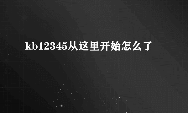 kb12345从这里开始怎么了