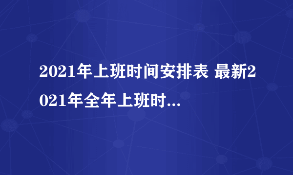 2021年上班时间安排表 最新2021年全年上班时间汇总表