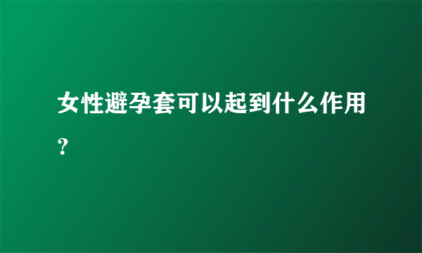 女性避孕套可以起到什么作用？