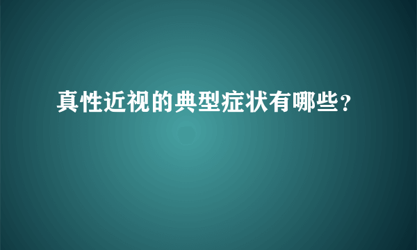 真性近视的典型症状有哪些？