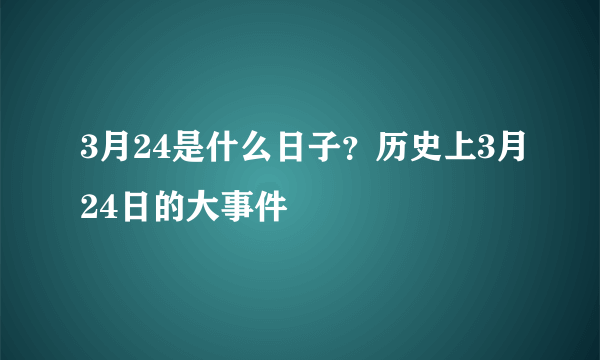 3月24是什么日子？历史上3月24日的大事件