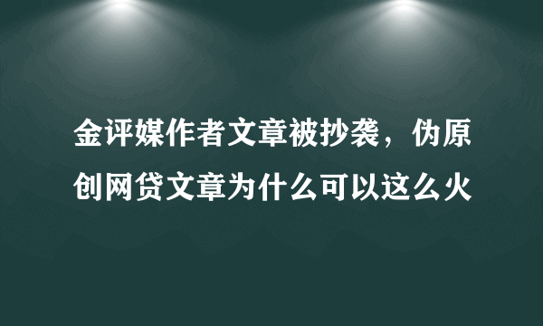 金评媒作者文章被抄袭，伪原创网贷文章为什么可以这么火