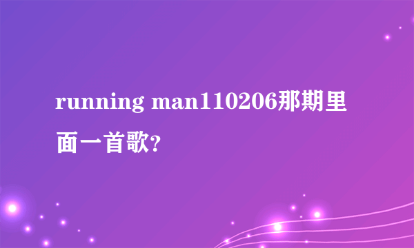 running man110206那期里面一首歌？