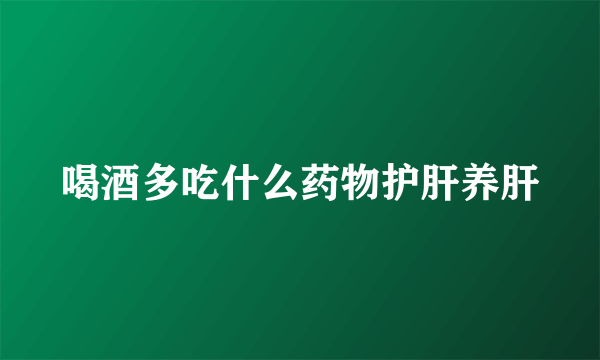 喝酒多吃什么药物护肝养肝