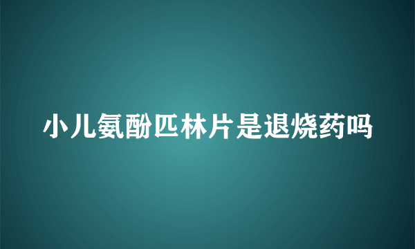 小儿氨酚匹林片是退烧药吗