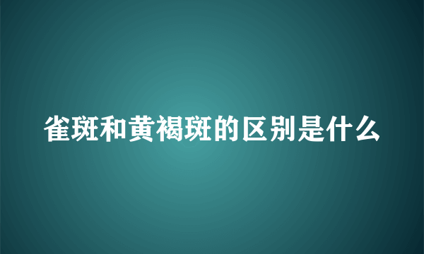 雀斑和黄褐斑的区别是什么