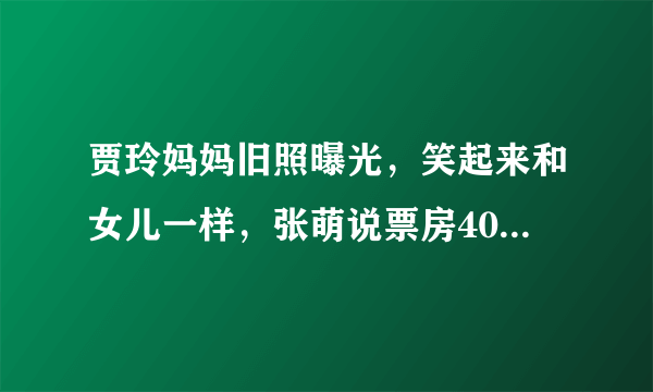 贾玲妈妈旧照曝光，笑起来和女儿一样，张萌说票房40亿贾玲胖回来