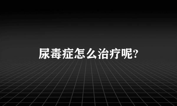 尿毒症怎么治疗呢?