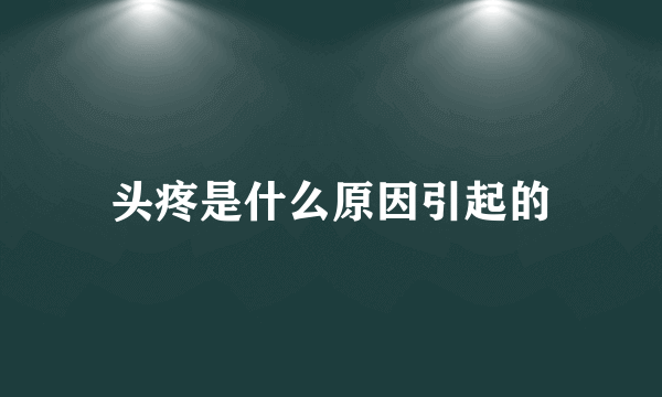 头疼是什么原因引起的