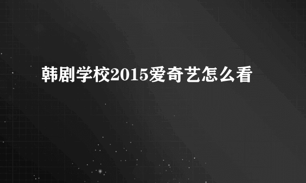 韩剧学校2015爱奇艺怎么看