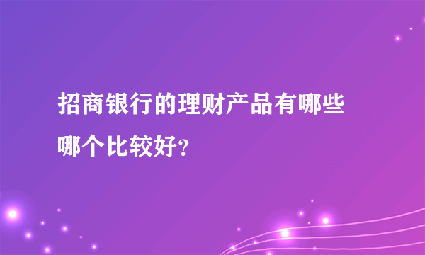 招商银行的理财产品有哪些 哪个比较好？