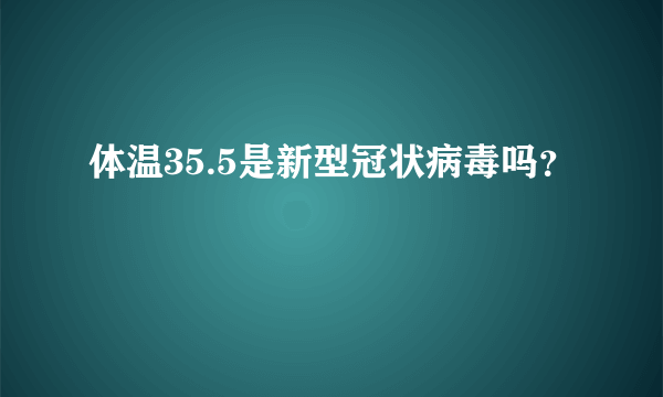 体温35.5是新型冠状病毒吗？