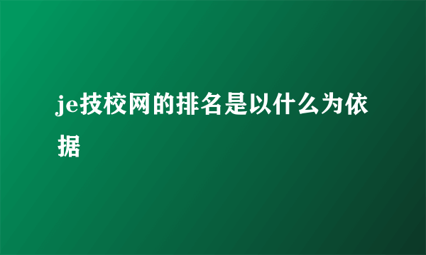 je技校网的排名是以什么为依据