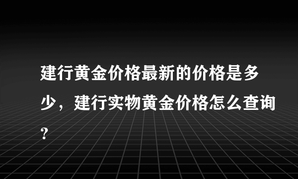 建行黄金价格最新的价格是多少，建行实物黄金价格怎么查询？