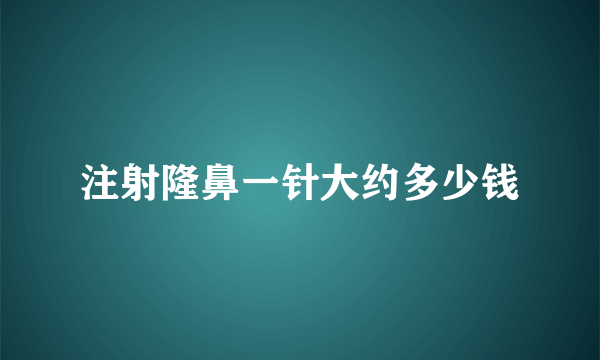 注射隆鼻一针大约多少钱