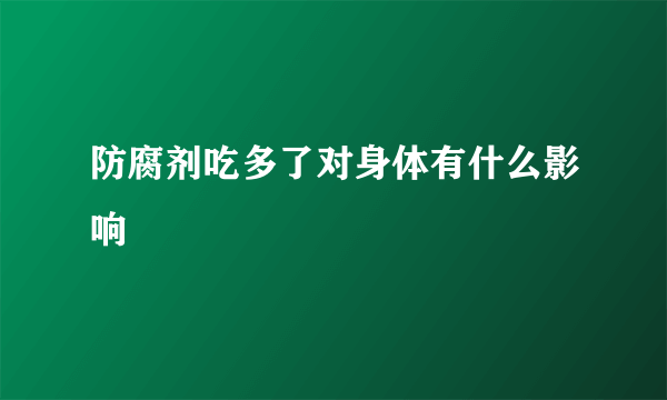 防腐剂吃多了对身体有什么影响