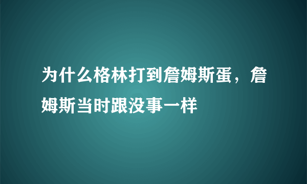 为什么格林打到詹姆斯蛋，詹姆斯当时跟没事一样