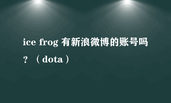 ice frog 有新浪微博的账号吗？（dota）