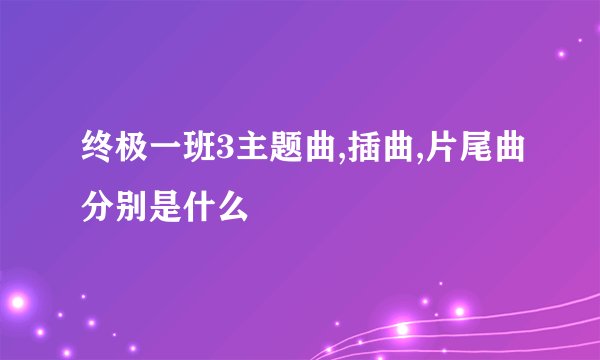 终极一班3主题曲,插曲,片尾曲分别是什么