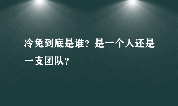 冷兔到底是谁？是一个人还是一支团队？