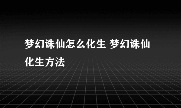 梦幻诛仙怎么化生 梦幻诛仙化生方法