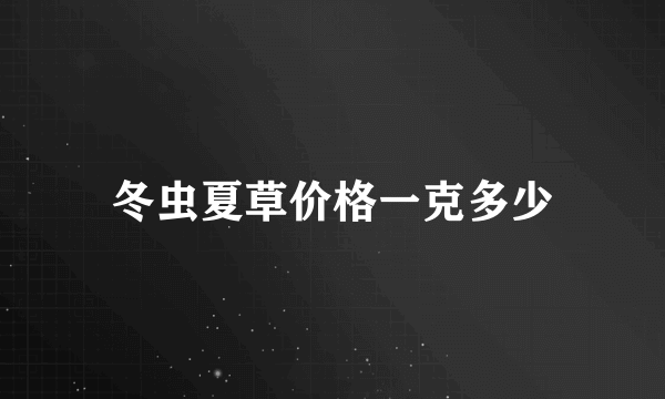 冬虫夏草价格一克多少