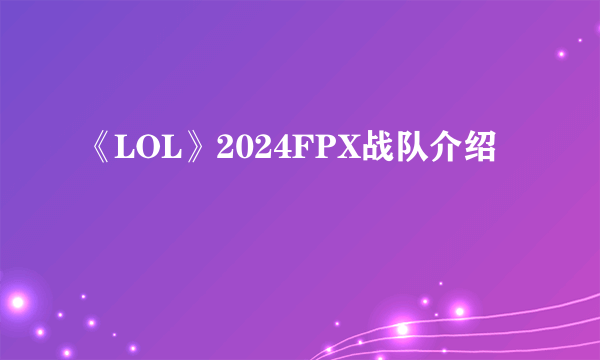 《LOL》2024FPX战队介绍